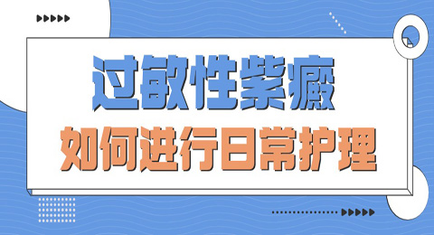 过敏性紫癜患者如何进行日常护理？别担心，这里为您揭晓答案！
